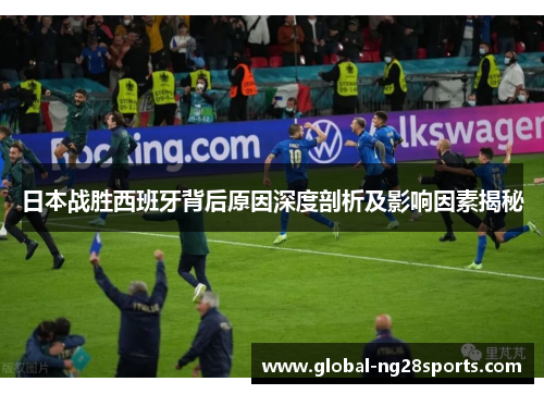 日本战胜西班牙背后原因深度剖析及影响因素揭秘