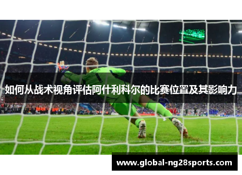 如何从战术视角评估阿什利科尔的比赛位置及其影响力