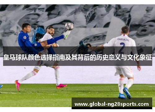 皇马球队颜色选择指南及其背后的历史意义与文化象征