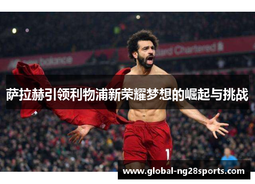 萨拉赫引领利物浦新荣耀梦想的崛起与挑战