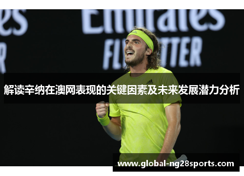 解读辛纳在澳网表现的关键因素及未来发展潜力分析 解读辛纳在澳网表现的关键因素及未来发展潜力分析