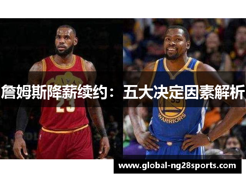 詹姆斯降薪续约:五大决定因素解析 詹姆斯降薪续约:五大决定因素解析