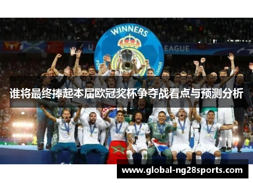 谁将最终捧起本届欧冠奖杯争夺战看点与预测分析 谁将最终捧起本届欧冠奖杯争夺战看点与预测分析