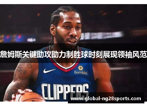 詹姆斯关键助攻助力制胜球时刻展现领袖风范