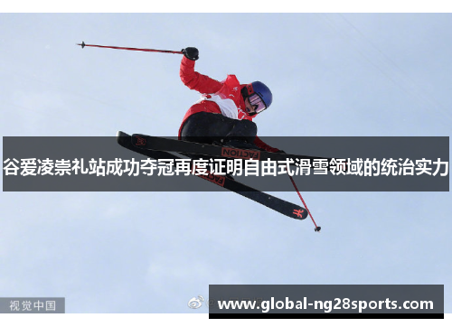 谷爱凌崇礼站成功夺冠再度证明自由式滑雪领域的统治实力 谷爱凌崇礼站成功夺冠再度证明自由式滑雪领域的统治实力