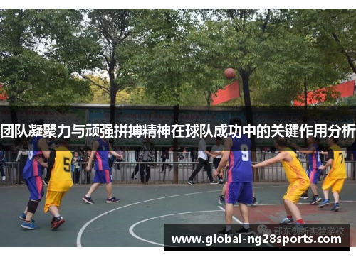 团队凝聚力与顽强拼搏精神在球队成功中的关键作用分析