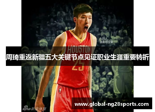 周琦重返新疆五大关键节点见证职业生涯重要转折 周琦重返新疆五大关键节点见证职业生涯重要转折
