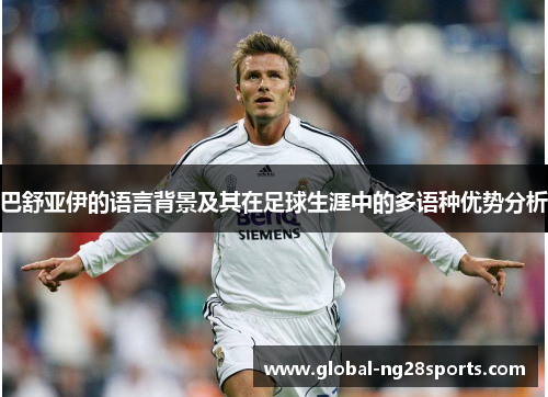 巴舒亚伊的语言背景及其在足球生涯中的多语种优势分析