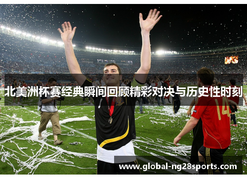 北美洲杯赛经典瞬间回顾精彩对决与历史性时刻 北美洲杯赛经典瞬间回顾精彩对决与历史性时刻