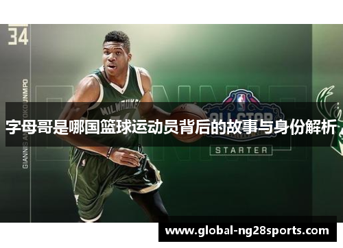 字母哥是哪国篮球运动员背后的故事与身份解析