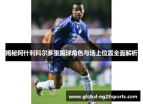 揭秘阿什利科尔多重踢球角色与场上位置全面解析 揭秘阿什利科尔多重踢球角色与场上位置全面解析