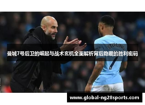 曼城7号后卫的崛起与战术玄机全面解析背后隐藏的胜利密码