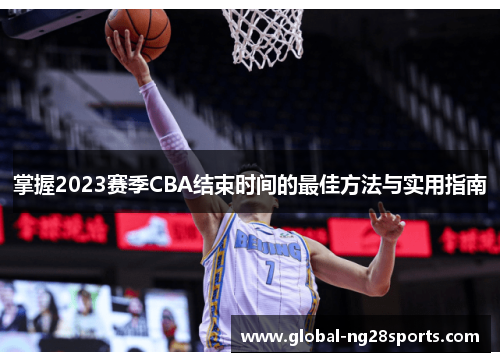 掌握2023赛季CBA结束时间的最佳方法与实用指南