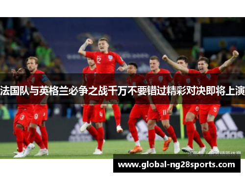 法国队与英格兰必争之战千万不要错过精彩对决即将上演